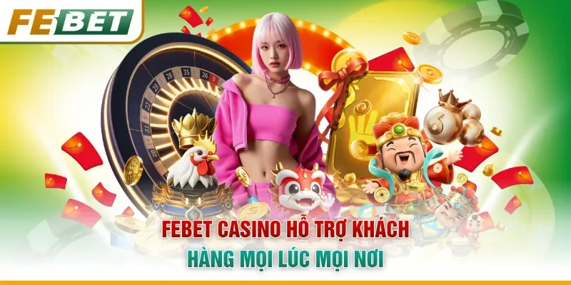 Febet Casino hỗ trợ khách hàng mọi lúc mọi nơi