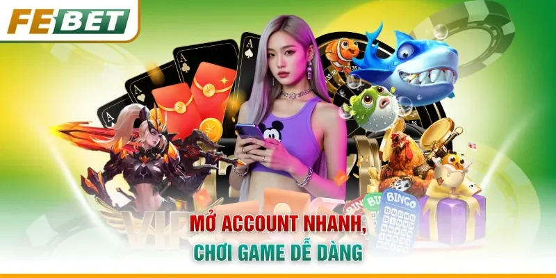 Mở account nhanh, chơi game dễ dàng